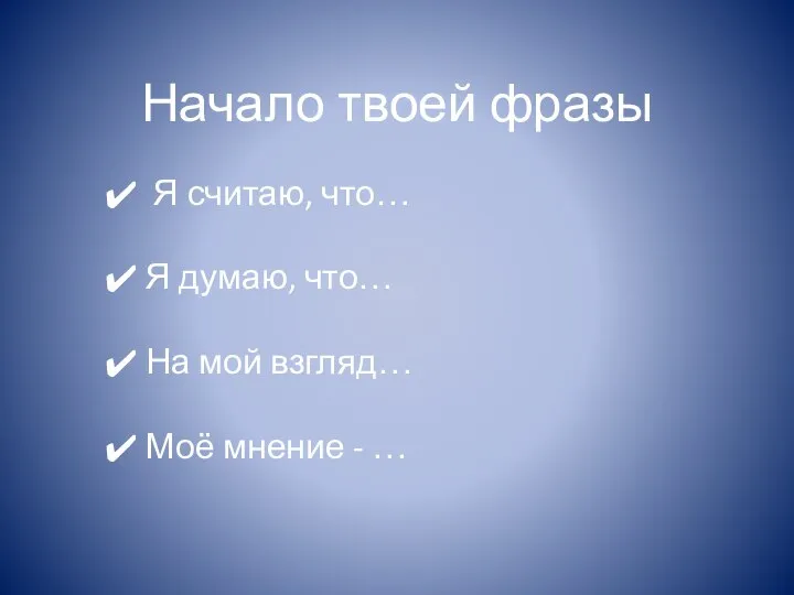 Начало твоей фразы Я считаю, что… Я думаю, что… На мой взгляд… Моё мнение - …