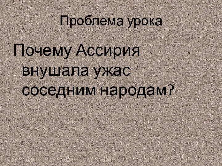 Проблема урока Почему Ассирия внушала ужас соседним народам?