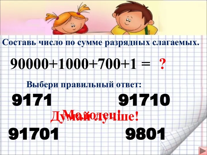 Составь число по сумме разрядных слагаемых. 90000+1000+700+1 = Выбери правильный ответ: