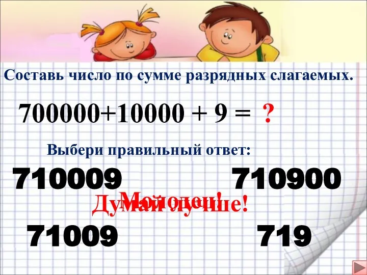 Составь число по сумме разрядных слагаемых. 700000+10000 + 9 = Выбери