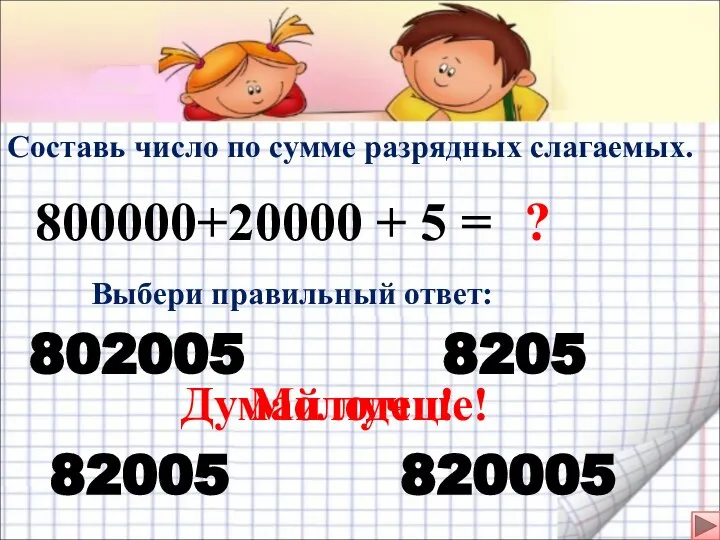 Составь число по сумме разрядных слагаемых. 800000+20000 + 5 = Выбери