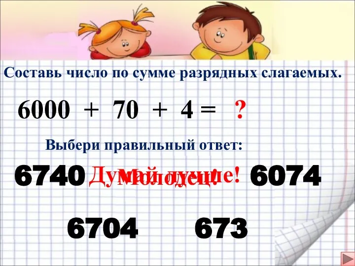 Составь число по сумме разрядных слагаемых. 6000 + 70 + 4