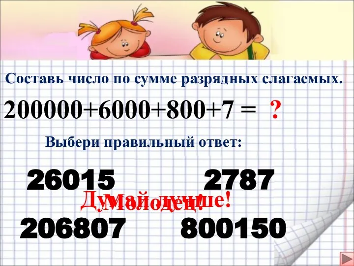 Составь число по сумме разрядных слагаемых. 200000+6000+800+7 = Выбери правильный ответ: