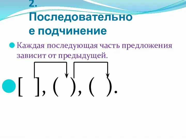 2. Последовательное подчинение Каждая последующая часть предложения зависит от предыдущей. [ ], ( ), ( ).