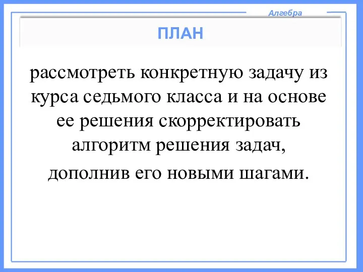 Алгебра ПЛАН рассмотреть конкретную задачу из курса седьмого класса и на