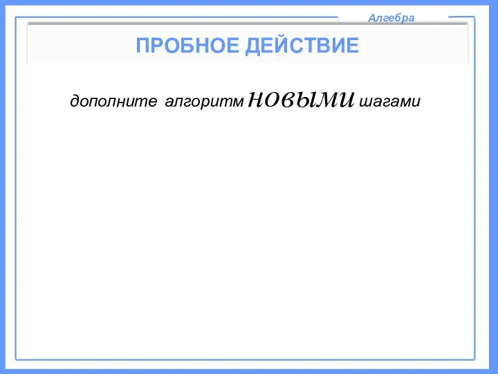 Алгебра ПРОБНОЕ ДЕЙСТВИЕ дополните алгоритм новыми шагами