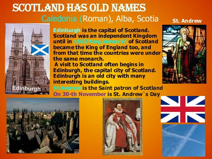 Scotland has old names Caledonia (Roman), Alba, Scotia Edinburgh is the