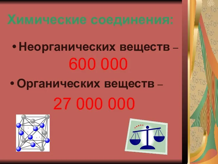 Химические соединения: Неорганических веществ – 600 000 Органических веществ – 27 000 000