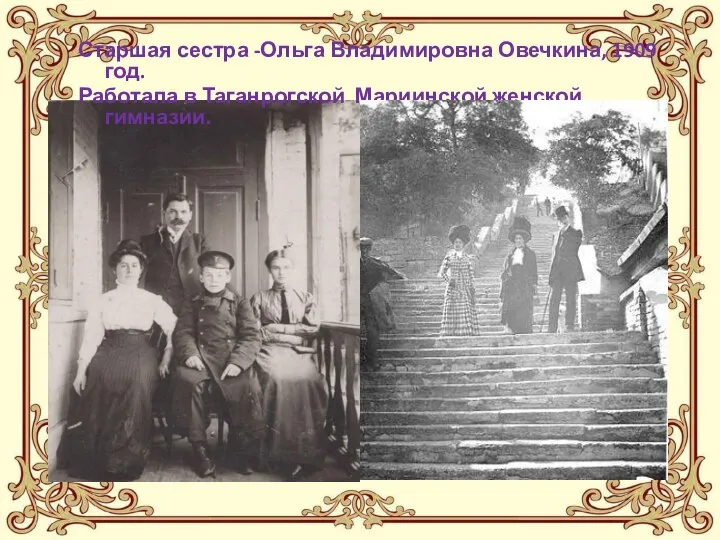 Старшая сестра -Ольга Владимировна Овечкина, 1909 год. Работала в Таганрогской Мариинской женской гимназии.