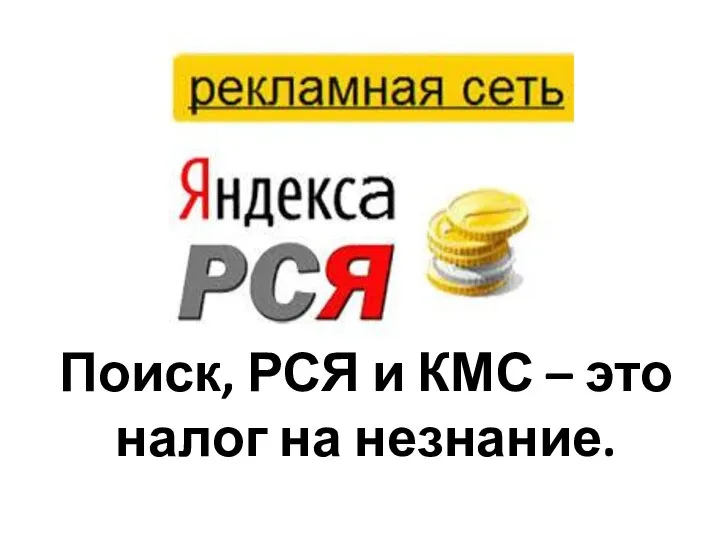 Поиск, РСЯ и КМС – это налог на незнание.