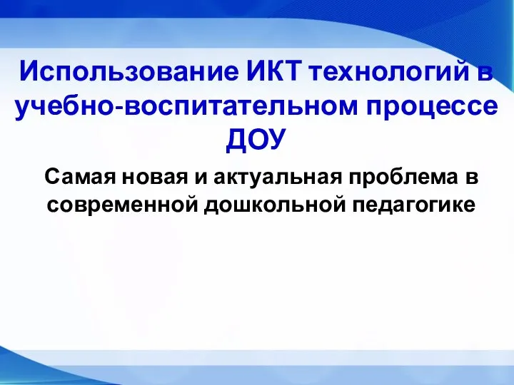 Использование ИКТ технологий в учебно-воспитательном процессе ДОУ Самая новая и актуальная проблема в современной дошкольной педагогике