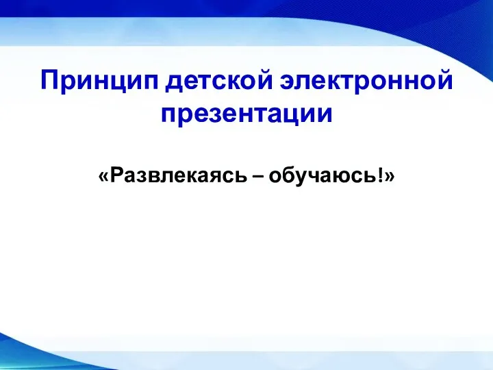 Принцип детской электронной презентации «Развлекаясь – обучаюсь!»