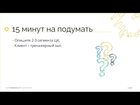 15 минут на подумать Опишите 2-3 сегмента ЦА; Клиент – тренажерный зал;