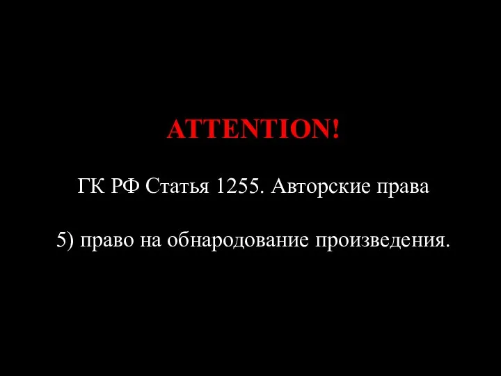 ATTENTION! ГК РФ Статья 1255. Авторские права 5) право на обнародование произведения.