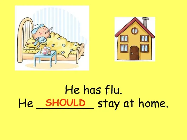 He has flu. He ________ stay at home. SHOULD