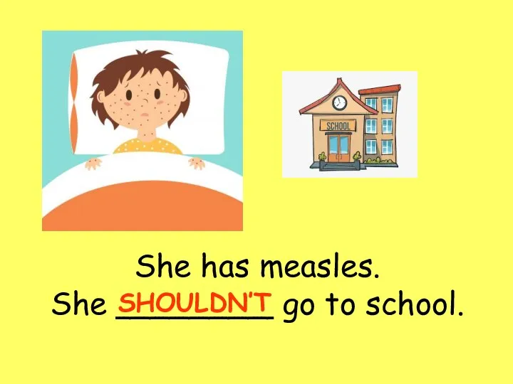 She has measles. She ________ go to school. SHOULDN’T