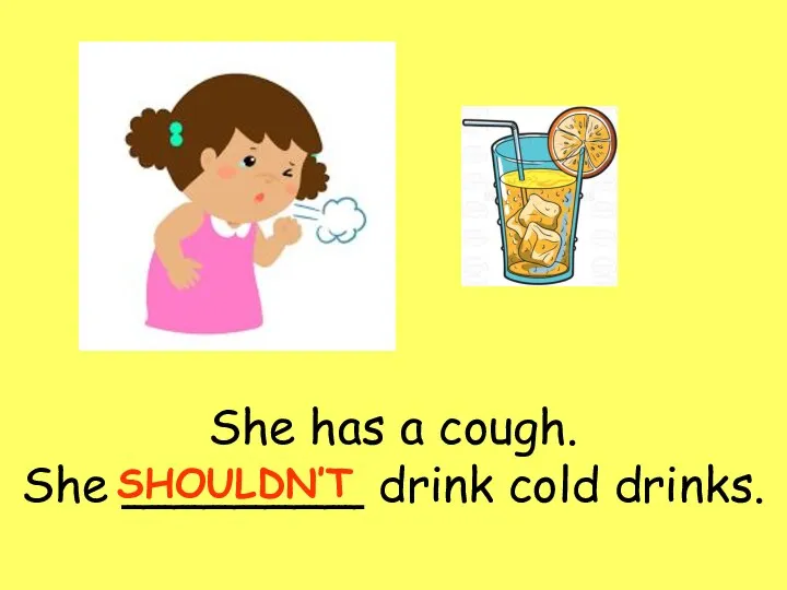 She has a cough. She ________ drink cold drinks. SHOULDN’T