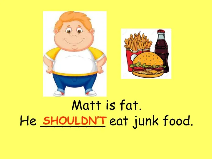 Matt is fat. He ________ eat junk food. SHOULDN’T