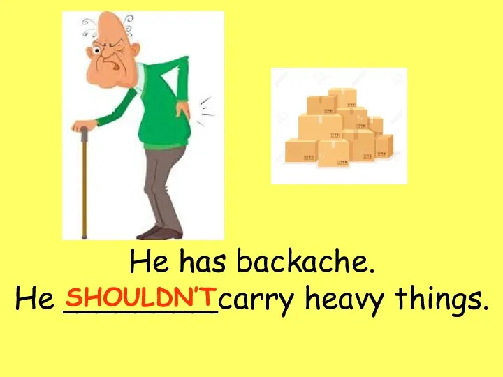 He has backache. He ________carry heavy things. SHOULDN’T