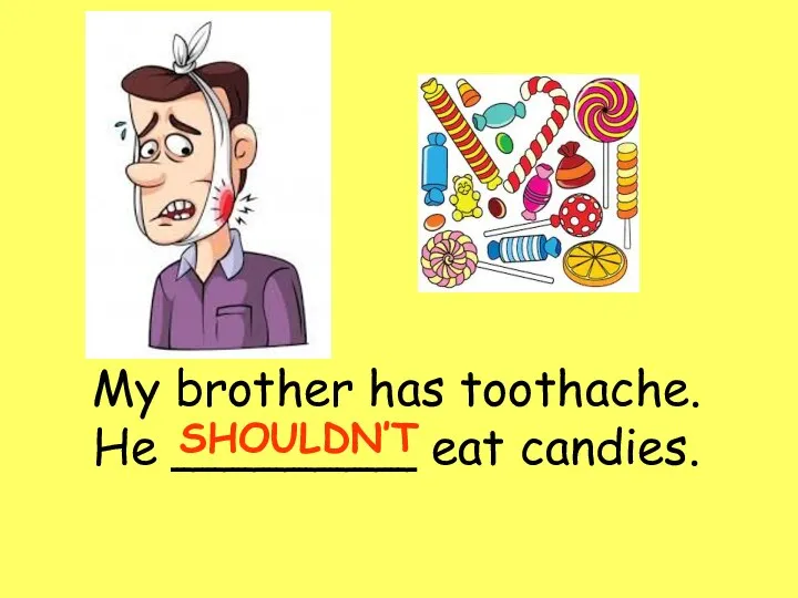 My brother has toothache. He ________ eat candies. SHOULDN’T