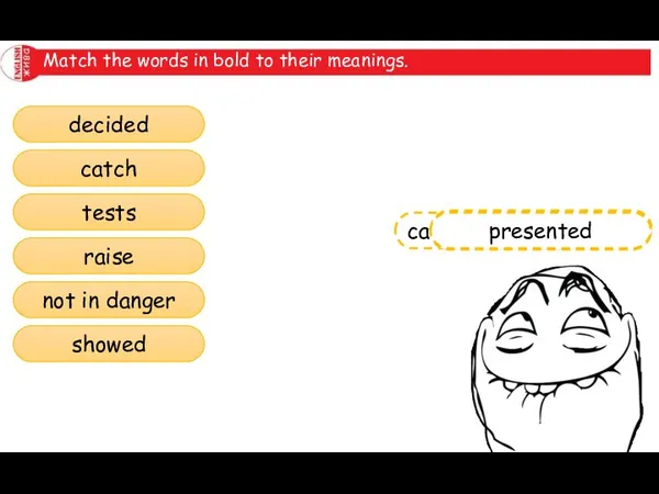 Match the words in bold to their meanings. decided catch tests