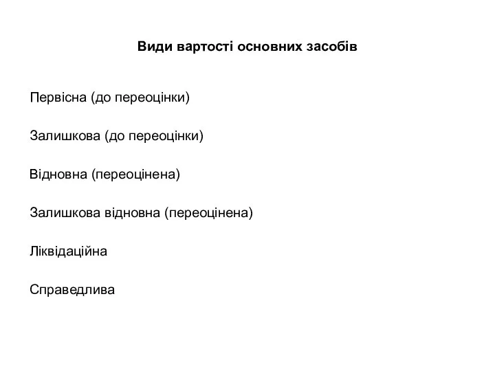 Види вартості основних засобів Первісна (до переоцінки) Залишкова (до переоцінки) Відновна