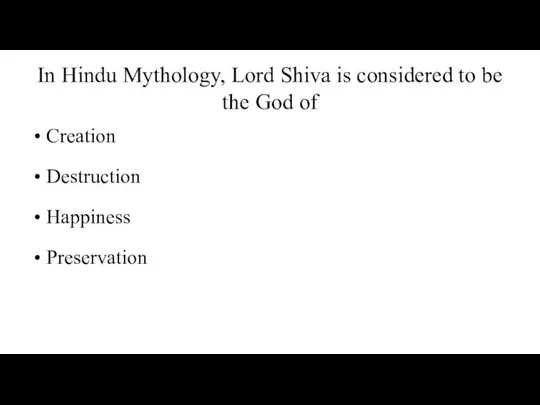 In Hindu Mythology, Lord Shiva is considered to be the God of Creation Destruction Happiness Preservation