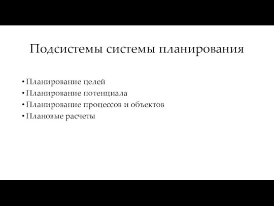 Подсистемы системы планирования Планирование целей Планирование потенциала Планирование процессов и объектов Плановые расчеты