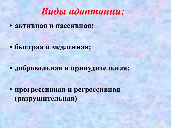 Виды адаптации: активная и пассивная; быстрая и медленная; добровольная и принудительная; прогрессивная и регрессивная (разрушительная)