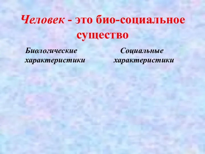 Человек - это био-социальное существо Биологические характеристики Социальные характеристики