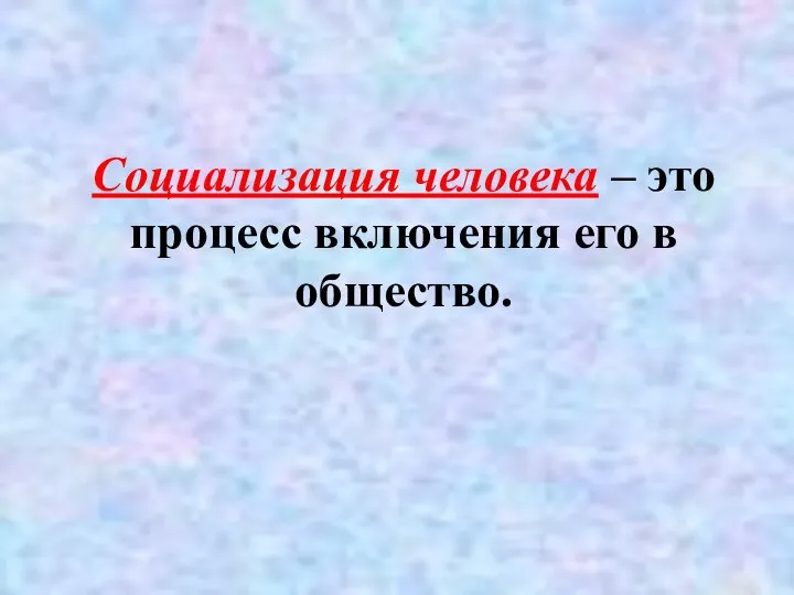 Социализация человека – это процесс включения его в общество.