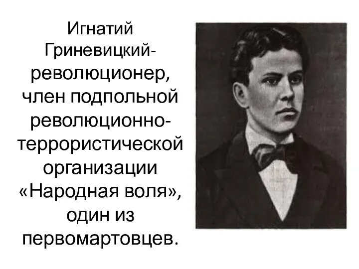 Игнатий Гриневицкий- революционер, член подпольной революционно-террористической организации «Народная воля», один из первомартовцев.