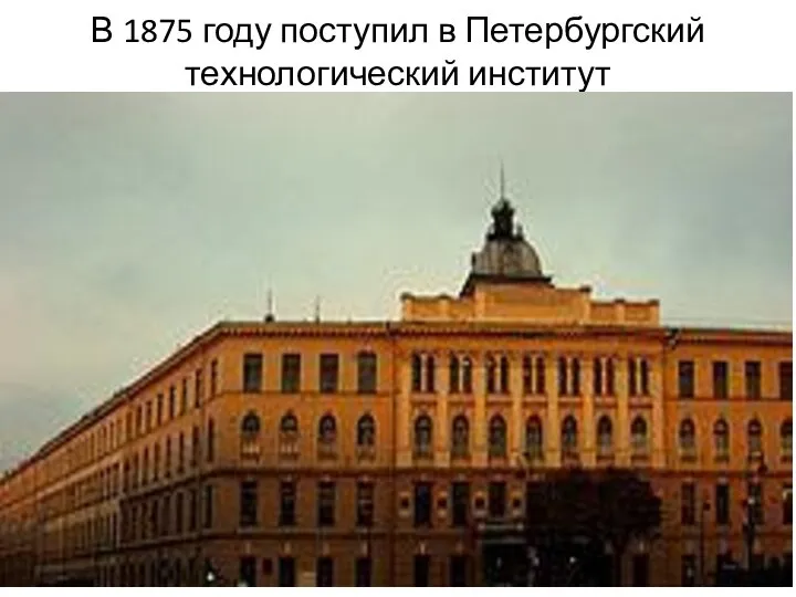 В 1875 году поступил в Петербургский технологический институт