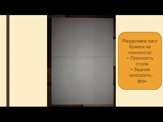 Разделяем лист бумаги на плоскости: Плоскость стола Задняя плоскость - фон