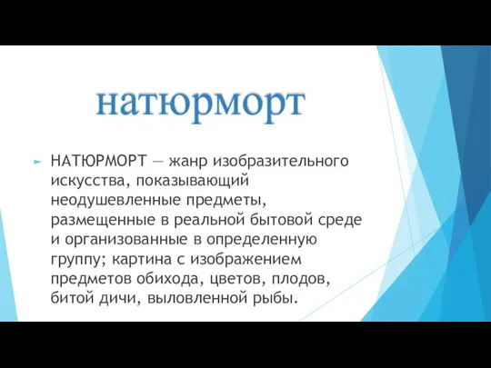 натюрморт НАТЮРМОРТ — жанр изобразительного искусства, показывающий неодушевленные предметы, размещенные в