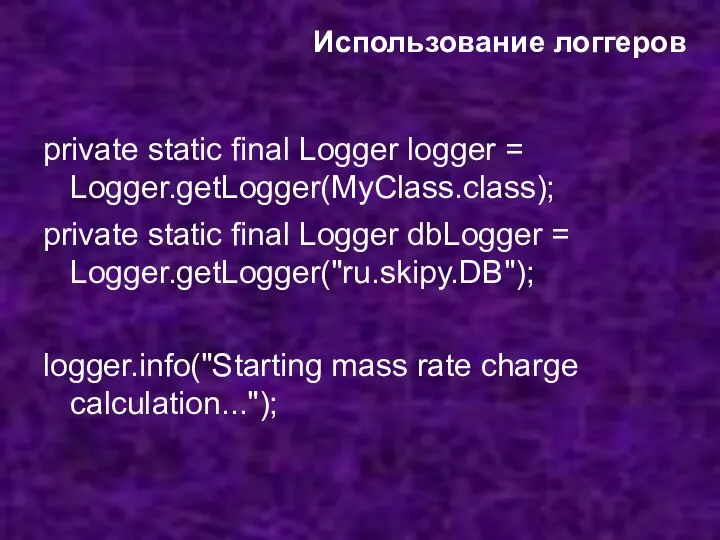 Использование логгеров private static final Logger logger = Logger.getLogger(MyClass.class); private static