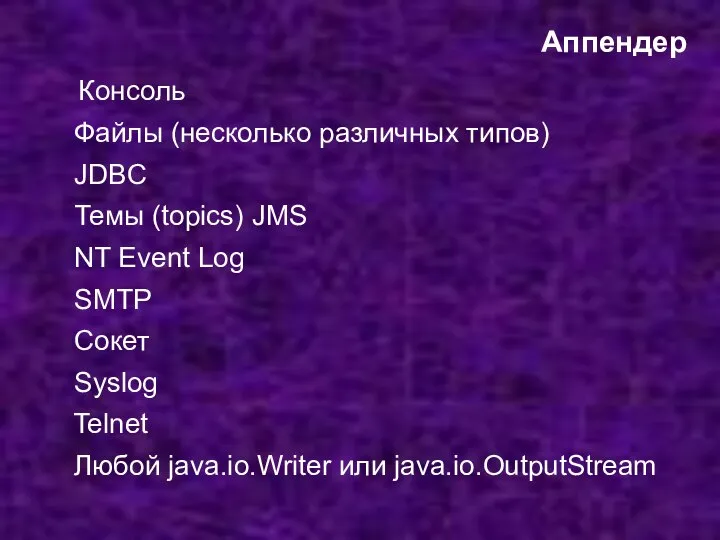 Аппендер Консоль Файлы (несколько различных типов) JDBC Темы (topics) JMS NT