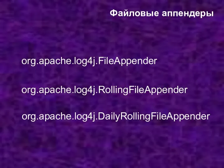 Файловые аппендеры org.apache.log4j.FileAppender org.apache.log4j.RollingFileAppender org.apache.log4j.DailyRollingFileAppender