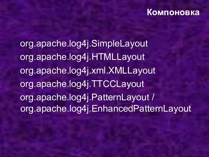 Компоновка org.apache.log4j.SimpleLayout org.apache.log4j.HTMLLayout org.apache.log4j.xml.XMLLayout org.apache.log4j.TTCCLayout org.apache.log4j.PatternLayout / org.apache.log4j.EnhancedPatternLayout