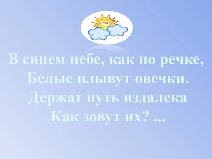 В синем небе, как по речке, Белые плывут овечки. Держат путь издалека Как зовут их? ...