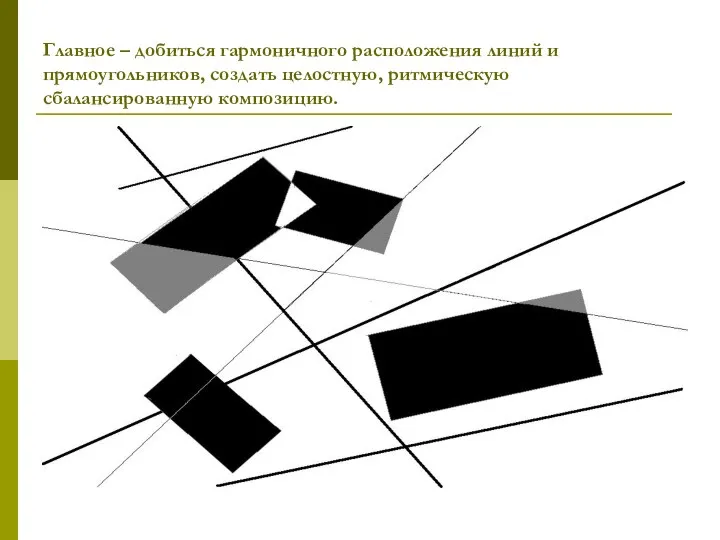 Главное – добиться гармоничного расположения линий и прямоугольников, создать целостную, ритмическую сбалансированную композицию.