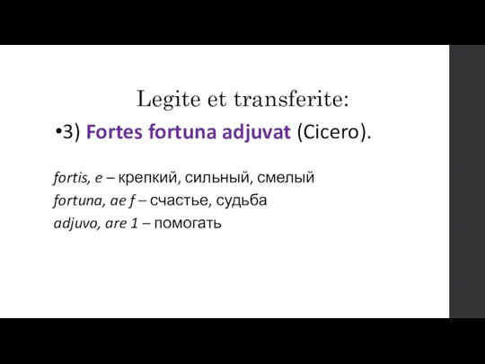 Legite et transferite: 3) Fortes fortuna adjuvat (Cicero). fortis, e –