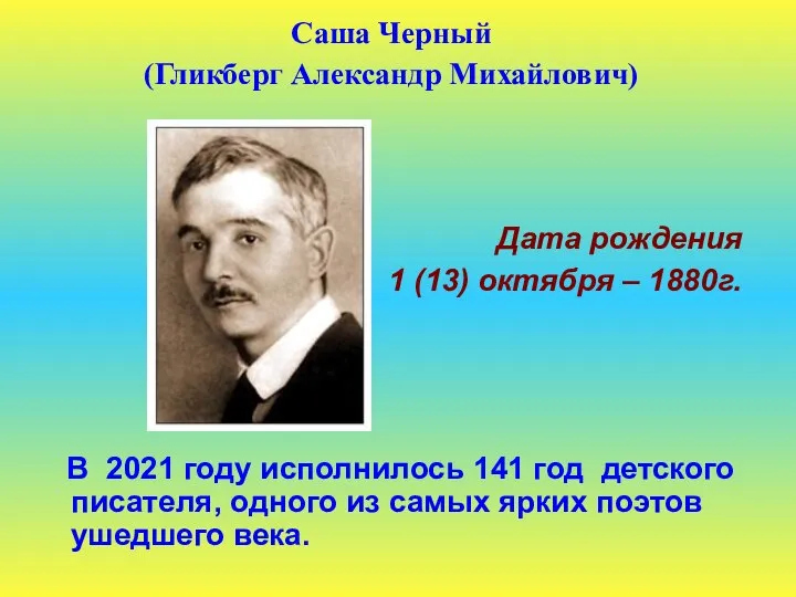 Саша Черный (Гликберг Александр Михайлович) Дата рождения 1 (13) октября –