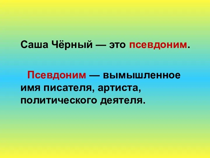 Саша Чёрный — это псевдоним. Псевдоним — вымышленное имя писателя, артиста, политического деятеля.