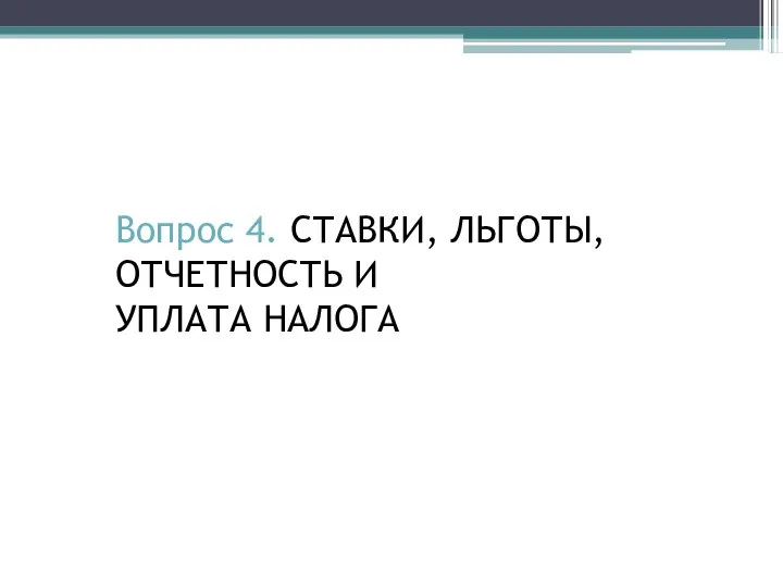 Вопрос 4. СТАВКИ, ЛЬГОТЫ, ОТЧЕТНОСТЬ И УПЛАТА НАЛОГА