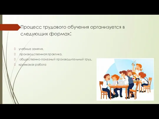 Процесс трудового обучения организуется в следующих формах: учебные занятия, производственная практика, общественно-полезный производительный труд, кружковая работа