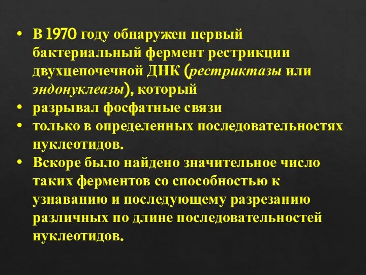 В 1970 году обнаружен первый бактериальный фермент рестрикции двухцепочечной ДНК (рестриктазы