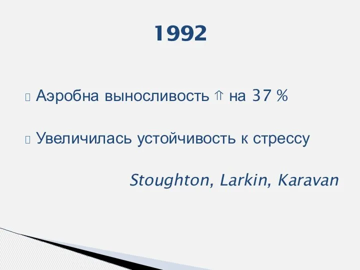 Аэробна выносливость ⇑ на 37 % Увеличилась устойчивость к стрессу Stoughton, Larkin, Karavan 1992