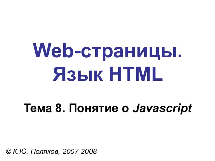 Web-страницы. Язык HTML © К.Ю. Поляков, 2007-2008 Тема 8. Понятие о Javascript