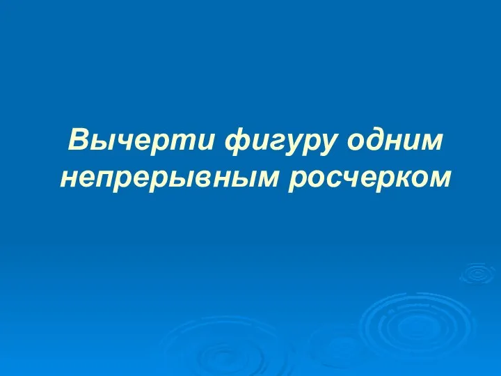 Вычерти фигуру одним непрерывным росчерком